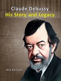  Tony R. Smith et  Ana Gernard - Claude Debussy : His Story and Legacy - Music World Composers, #1.