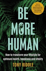 Tony Riddle - Be More Human - How to transform your lifestyle for optimum health, happiness and vitality.