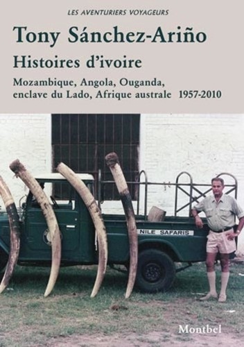 Tony Sánchez-ariño - Histoires d'ivoire - Mozambique, Angola, Ouganda, enclave du Lado, Afrique australe..