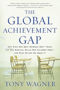 Tony Wagner - The Global Achievement Gap - Why Our Kids Don't Have the Skills They Need for College, Careers, and Citizenship -- and What We Can Do About It.