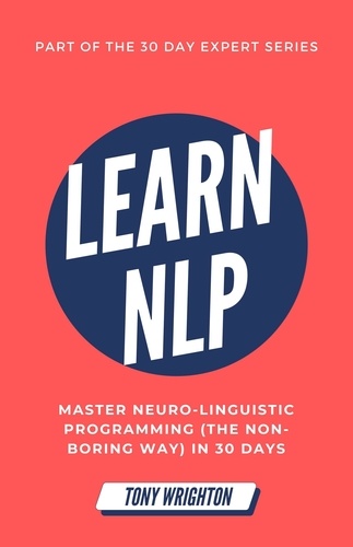  Tony Wrighton - Learn NLP: Master Neuro-Linguistic Programming (the Non-Boring Way) in 30 Days - 30 Day Expert Series.