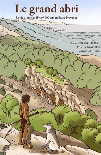 Toomaï Boucherat et Priscille Mahieu - Le grand abri - La vie d'un clan il y a 9 000 ans en Basse Provence.