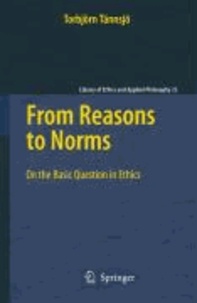 Torbjörn Tännsjö - From Reasons to Norms - On the Basic Question in Ethics.