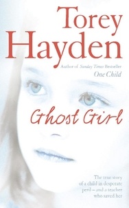 Torey Hayden - Ghost Girl - The true story of a child in desperate peril – and a teacher who saved her.