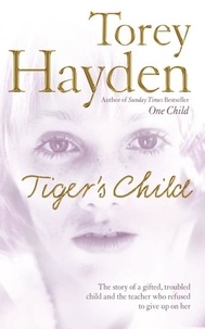Torey Hayden - The Tiger’s Child - The story of a gifted, troubled child and the teacher who refused to give up on her.