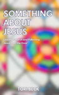 Something About Jesus: Leaving Church and Following Jesus Out the Door