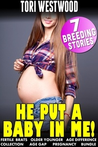  Tori Westwood - He Put a Baby In Me! : 7 Breeding Stories (Fertile Brats Older Younger Age Difference Collection Age gap Pregnancy Bundle).