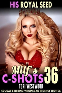 His Royal Seed: MILF’s C-Shots 36 (Cougar Breeding Virgin Man Regency Erotica)