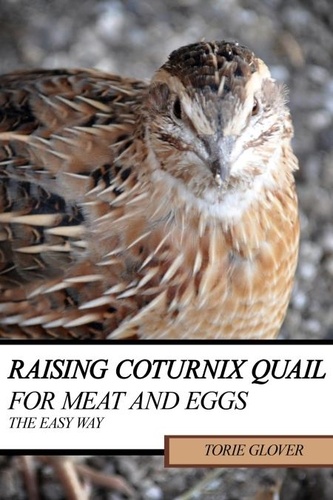  Torie Glover - Raising Coturnix Quail for Meat and Eggs: the easy way.