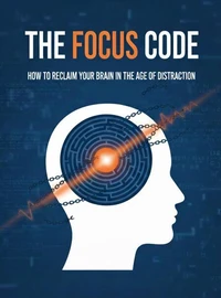 The Focus Code: How to Reclaim Your Brain in the Age of Distraction: A Practical Guide to Digital Minimalism and Deep Work