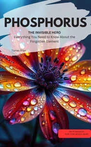 PHOSPHORUS, THE INVISIBLE HERO Everything You Need to Know About the Forgotten Element