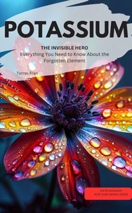 POTASSIUM, THE INVISIBLE HERO  Everything You Need to Know About the Forgotten Element