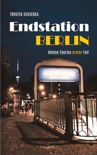 Torsten Siekierka - Endstation Berlin - Helene Eberles erster Fall.