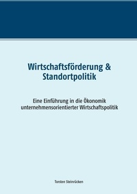 Torsten Steinrücken - Wirtschaftsförderung &amp; Standortpolitik - Eine Einführung in die Ökonomik unternehmensorientierter Wirtschaftspolitik.