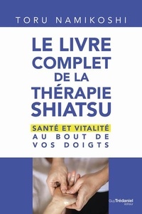 Toru Namikoshi - Le livre complet de la thérapie shiatsu - Santé et vitalité au bout de vos doigts.