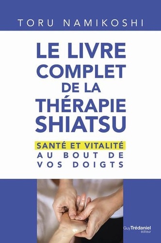 Le livre complet de la thérapie shiatsu. Santé et vitalité au bout de vos doigts