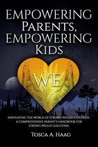  Tosca Haag - Empowering Parents, Empowering Kids: Navigating the World of Strong-Willed Children: A Comprehensive Parent’s Handbook for Strong-Willed Solutions.