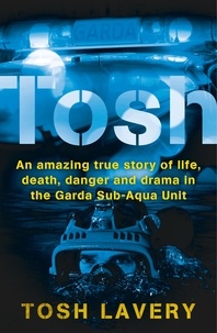 Tosh Lavery - Tosh - An Amazing True Story Of Life, Death, Danger And Drama In The Garda Sub-Aqua Unit.