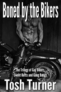  Tosh Turner - Boned by the Bikers:  The Trilogy of Gay Bikers, Sweet Butts and Gang Bangs.