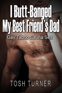  Tosh Turner - I Butt-Banged My Best Friend’s Dad: Gay Taboo Sauna Sex.