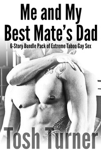  Tosh Turner - Me and My Best Mate’s Dad: 6-Story Bundle Pack of Extreme Taboo Gay Sex.