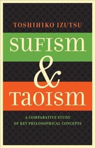 Toshihiko Izutsu - SUFISM AND TAOISM : A COMPARATIVE STUDY OF KEY PHILOSOPHICAL CONCEPTS.