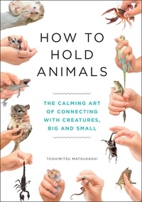 Toshimitsu Matsuhashi et Angus Turvill - How to Hold Animals - The delightful guide to caring for animals, big and small!.