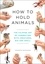 How to Hold Animals. The delightful guide to caring for animals, big and small!