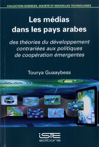 Tourya Guaaybess - Les médias dans les pays arabes - Des théories du développement contrariées aux politiques de coopération émergentes.