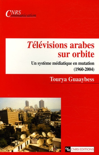 Télévisions arabes sur orbite. Un système médiatique en mutation (1960-2004)