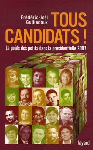 Frédéric-Joël Guilledoux - Tous candidats ! - Le poids des petits dans la présidentielle 2007.