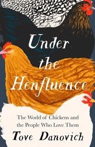 Tove Danovich - Under the Henfluence - The World of Chickens and the People Who Love Them.