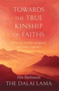 Towards the True Kinship of Faiths - How the World's Religions Can Come Together.