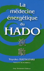 Toyoko Matsuzaki et Natsumi Blackwell - La médecine énergétique du Hado.