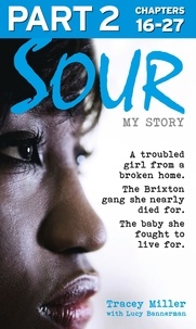 Tracey Miller et Lucy Bannerman - Sour: My Story - Part 2 of 3 - A troubled girl from a broken home. The Brixton gang she nearly died for. The baby she fought to live for..
