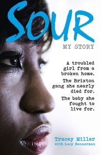 Tracey Miller et Lucy Bannerman - Sour: My Story - A troubled girl from a broken home. The Brixton gang she nearly died for. The baby she fought to live for..