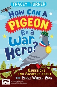 Tracey Turner - How Can a Pigeon Be a War Hero? And Other Very Important Questions and Answers About the First World War - Published in Association with Imperial War Museums.