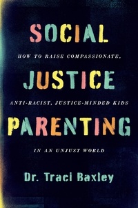 Traci Baxley - Social Justice Parenting - How to Raise Compassionate, Anti-Racist, Justice-Minded Kids in an Unjust World.