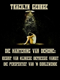  Tracilyn George - Die Hantering Van Demone:  Die Begrip Van Kliniese Depressie Vanuit Die Perspektief Van 'N Oorlewende - Self-Help.