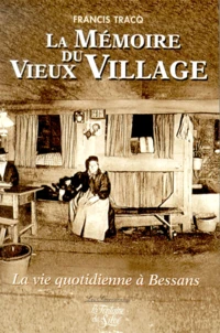 La Memoire Du Vieux Village. La Vie Quotidienne A Bessans Au Debut Du Xxeme Siecle