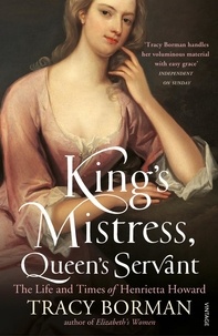 Tracy Borman - King's Mistress, Queen's Servant - The Life and Times of Henrietta Howard.