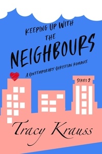  Tracy Krauss - Keeping Up With the Neighbours - A Contemporary Christian Romance Series 2 - Keeping Up With the Neighbours Series 2.