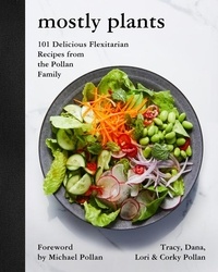 Tracy Pollan et Dana Pollan - Mostly Plants - 101 Delicious Flexitarian Recipes from the Pollan Family.