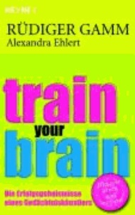 Train your brain - Die Erfolgsgeheimnisse eines Gedächtniskünstlers.
