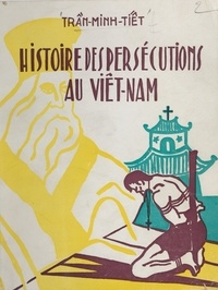 Trân Minh Tiêt et N.-D. Thiếu-Dũng - Histoire des persécutions au Viêt-Nam.