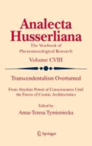 A.-T. Tymieniecka - Transcendentalism Overturned - From Absolute Power of Consciousness Until the Forces of Cosmic Architectonics.