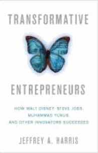 Transformative Entrepreneurs - How Walt Disney, Steve Jobs, Muhammad Yunus, and Other Innovators Succeeded.