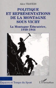 Politique Et Representations De La Montagne Sous Vichy. La Montagne Educatrice, 1940-1944