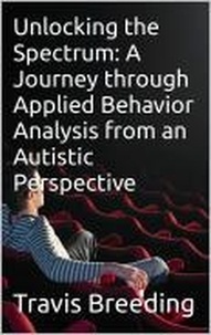  Travis Breeding - Unlocking the Spectrum: A Journey through Applied Behavior Analysis from an Autistic Perspective.