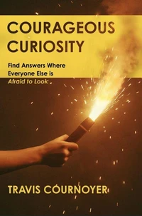 Courageous Curiosity: Find Answers Where Everyone Else is Afraid to Look